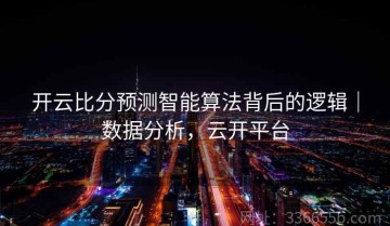 开云比分预测智能算法背后的逻辑｜数据分析，云开平台