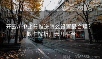 开云APP比分推送怎么设置最合理？｜概率解析，云开平台