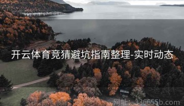 开云体育竞猜避坑指南整理-实时动态