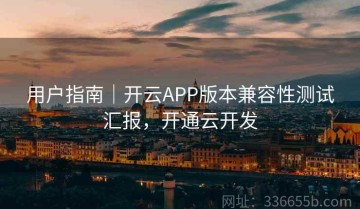 用户指南｜开云APP版本兼容性测试汇报，开通云开发