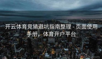 开云体育竞猜避坑指南整理 - 页面使用手册，体育开户平台