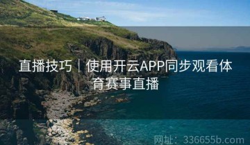直播技巧｜使用开云APP同步观看体育赛事直播