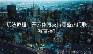 玩法教程｜开云体育支持哪些热门联赛直播？