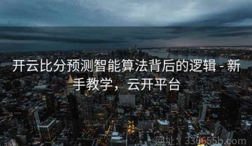 开云比分预测智能算法背后的逻辑 - 新手教学，云开平台