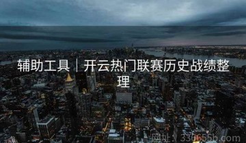 辅助工具｜开云热门联赛历史战绩整理