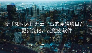 新手如何入门开云平台的竞猜项目？ - 更新变化，云竞技 软件