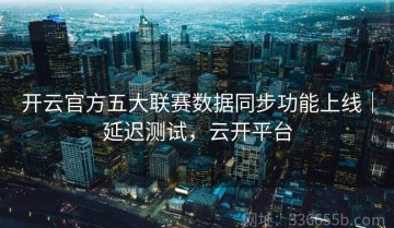 开云官方五大联赛数据同步功能上线｜延迟测试，云开平台