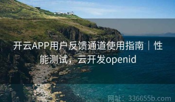 开云APP用户反馈通道使用指南｜性能测试，云开发openid