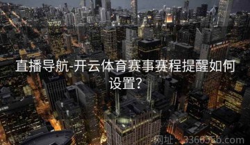 直播导航-开云体育赛事赛程提醒如何设置？