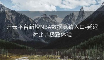 开云平台新增NBA数据竞猜入口-延迟对比，极致体验