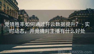 竞猜胜率如何通过开云数据提升？ - 实时动态，开竞猜对主播有什么好处