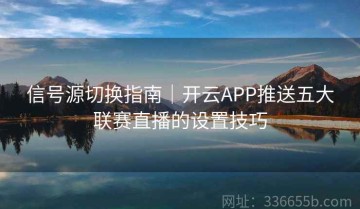 信号源切换指南｜开云APP推送五大联赛直播的设置技巧