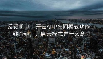 反馈机制｜开云APP夜间模式功能上线介绍，开启云模式是什么意思