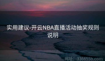实用建议-开云NBA直播活动抽奖规则说明