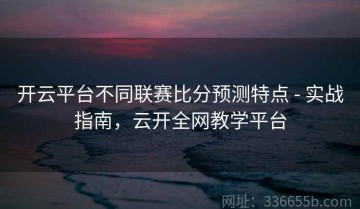 开云平台不同联赛比分预测特点 - 实战指南，云开全网教学平台
