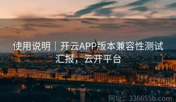 使用说明｜开云APP版本兼容性测试汇报，云开平台