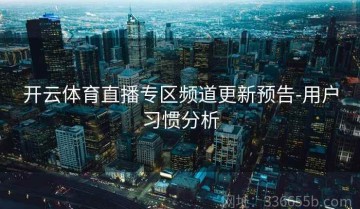 开云体育直播专区频道更新预告-用户习惯分析
