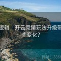 预测逻辑｜开云竞猜玩法升级带来哪些变化？