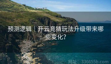 预测逻辑｜开云竞猜玩法升级带来哪些变化？