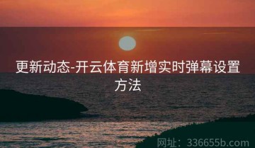 更新动态-开云体育新增实时弹幕设置方法