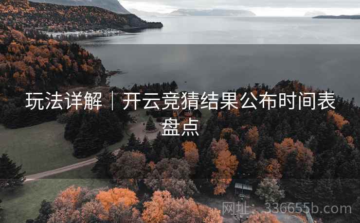 玩法详解|开云竞猜结果公布时间表盘点 玩法详解|开云竞猜结果公布时间表盘点