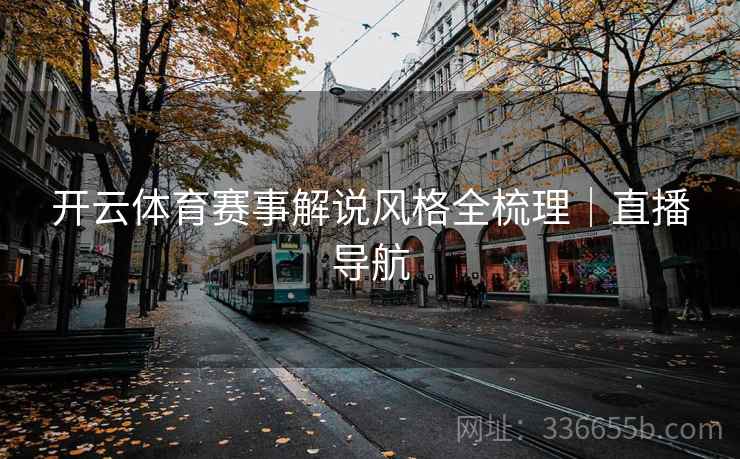 开云体育赛事解说风格全梳理｜直播导航