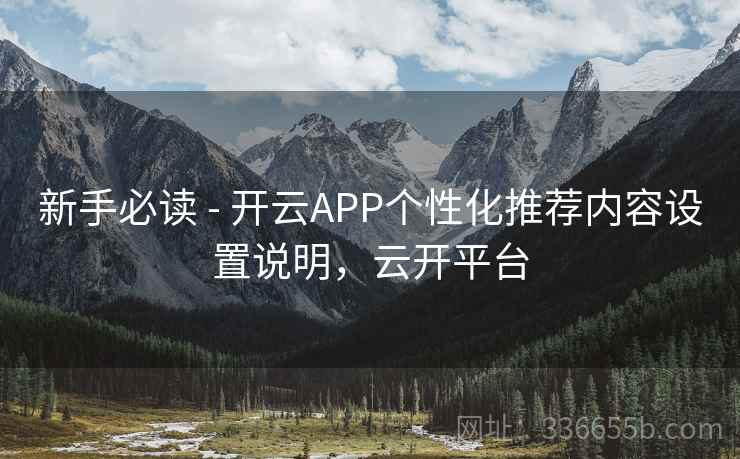 新手必读 - 开云APP个性化推荐内容设置说明，云开平台