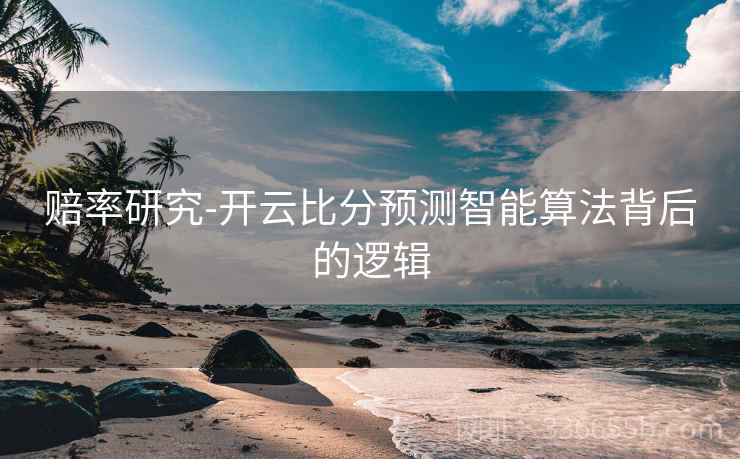 赔率研究-开云比分预测智能算法背后的逻辑