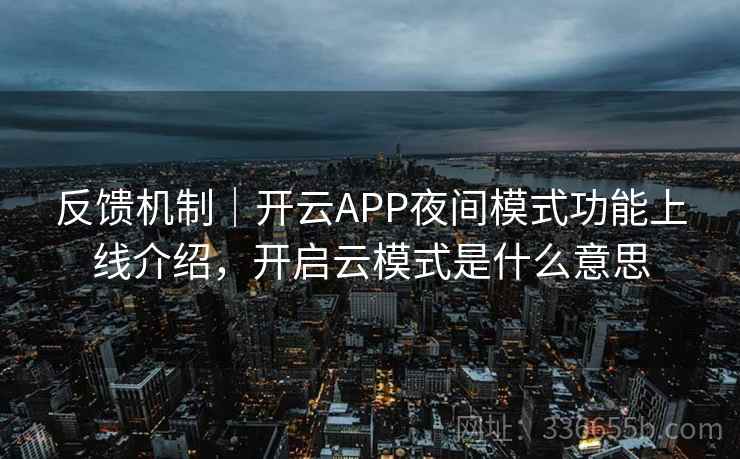 反馈机制|开云APP夜间模式功能上线介绍,开启云模式是什么意思 反馈机制|开云APP夜间模式功能上线介绍,开启云模式是什么意思
