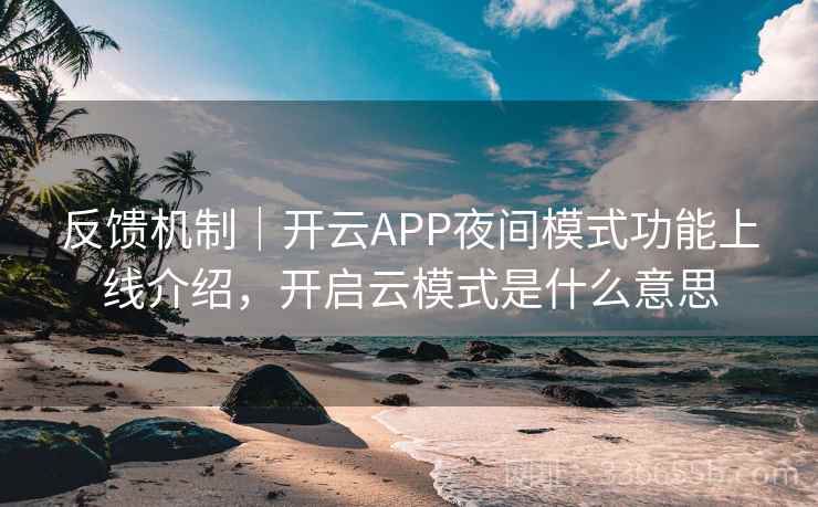 反馈机制|开云APP夜间模式功能上线介绍,开启云模式是什么意思 反馈机制|开云APP夜间模式功能上线介绍,开启云模式是什么意思