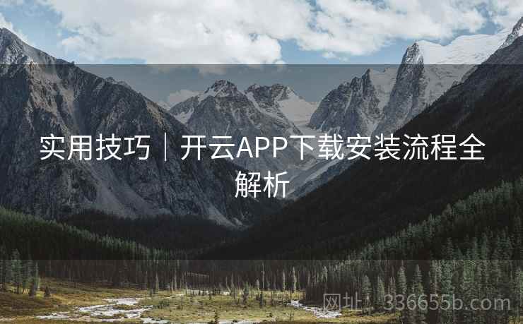 实用技巧｜开云APP下载安装流程全解析