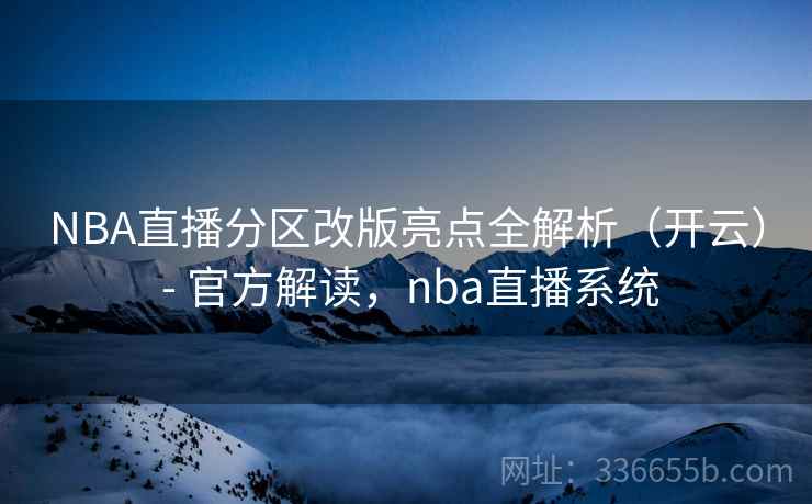 NBA直播分区改版亮点全解析(开云) - 官方解读,nba直播系统 NBA直播分区改版亮点全解析(开云) - 官方解读,nba直播系统