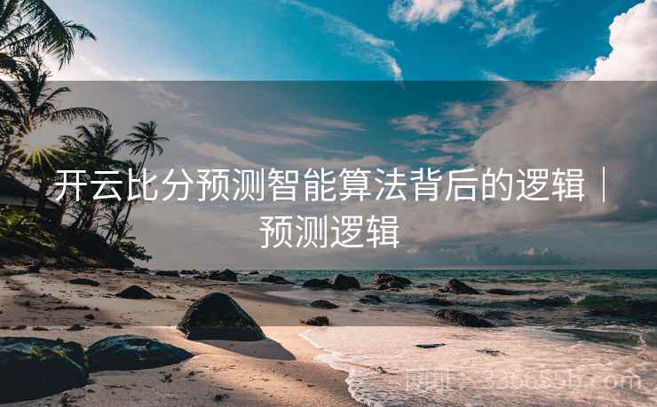 开云比分预测智能算法背后的逻辑｜预测逻辑