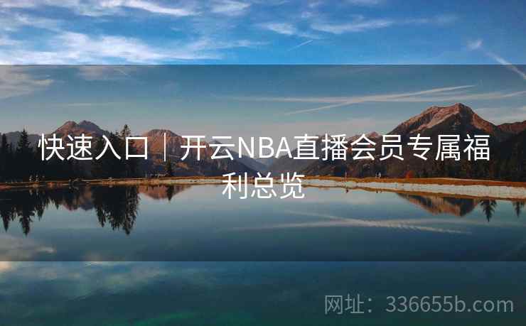 快速入口|开云NBA直播会员专属福利总览 快速入口|开云NBA直播会员专属福利总览