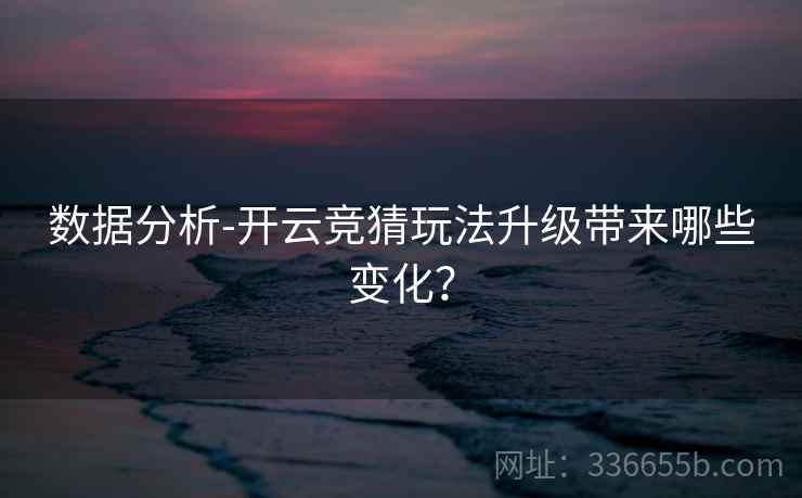 数据分析-开云竞猜玩法升级带来哪些变化？