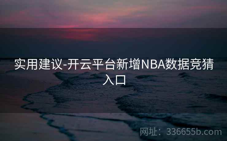 实用建议-开云平台新增NBA数据竞猜入口 实用建议-开云平台新增NBA数据竞猜入口