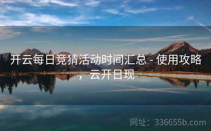 开云每日竞猜活动时间汇总 - 使用攻略,云开日现 开云每日竞猜活动时间汇总 - 使用攻略,云开日现