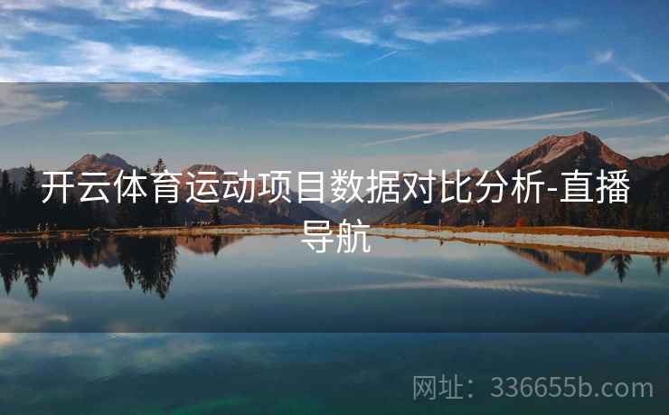开云体育运动项目数据对比分析-直播导航 开云体育运动项目数据对比分析-直播导航