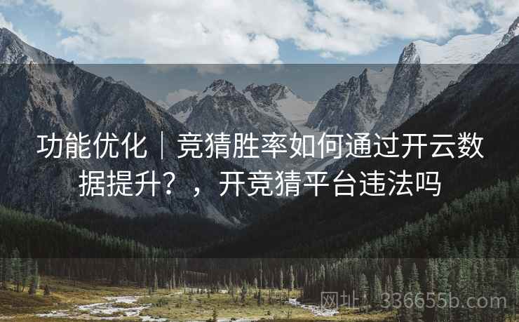 功能优化|竞猜胜率如何通过开云数据提升?,开竞猜平台违法吗 功能优化|竞猜胜率如何通过开云数据提升?,开竞猜平台违法吗
