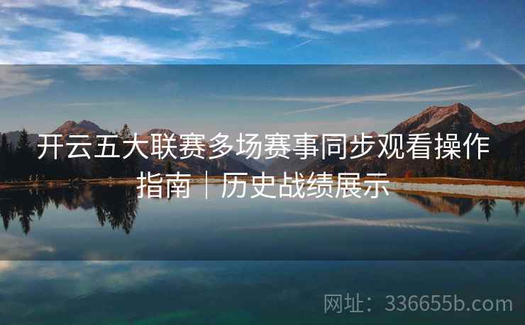 开云五大联赛多场赛事同步观看操作指南｜历史战绩展示