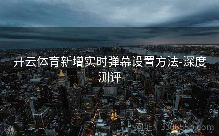 开云体育新增实时弹幕设置方法-深度测评