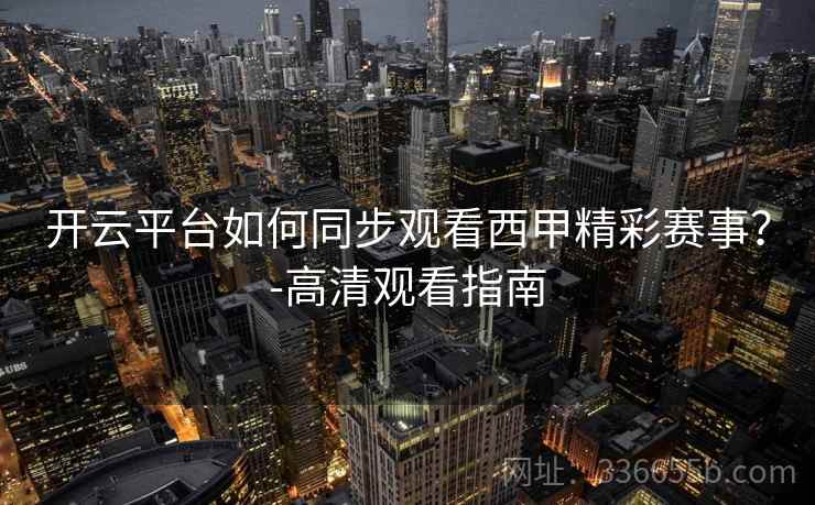 开云平台如何同步观看西甲精彩赛事？-高清观看指南