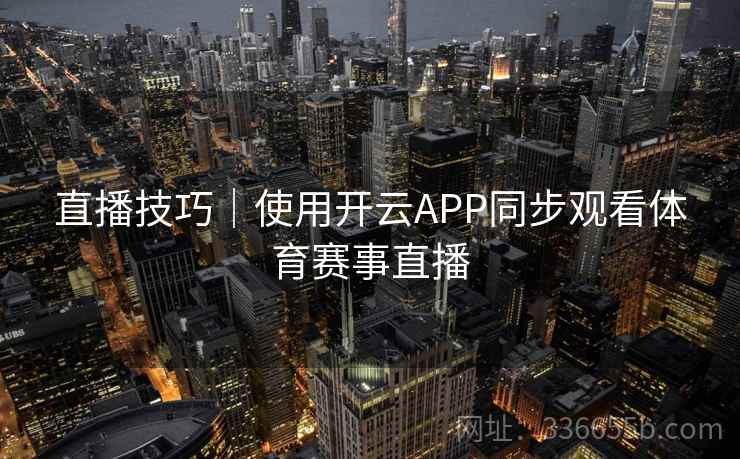 直播技巧|使用开云APP同步观看体育赛事直播 直播技巧|使用开云APP同步观看体育赛事直播