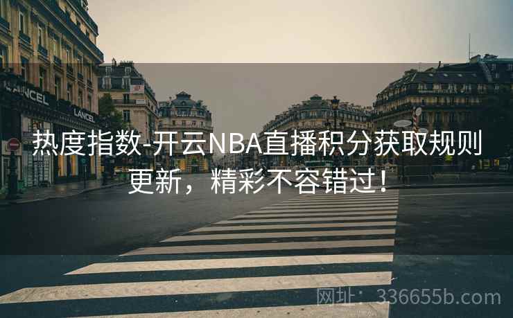 热度指数-开云NBA直播积分获取规则更新,精彩不容错过! 热度指数-开云NBA直播积分获取规则更新,精彩不容错过!