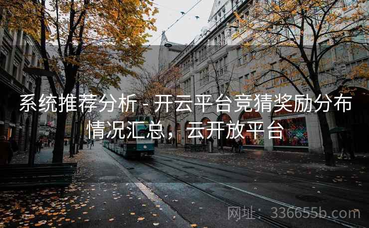 系统推荐分析 - 开云平台竞猜奖励分布情况汇总，云开放平台