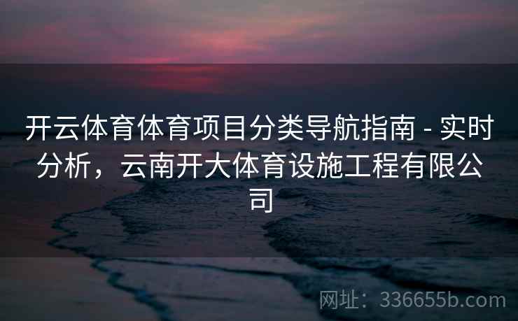 开云体育体育项目分类导航指南 - 实时分析，云南开大体育设施工程有限公司