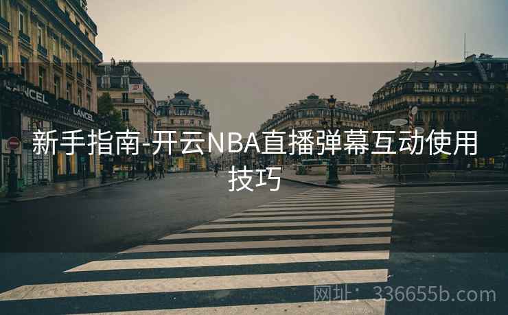 新手指南-开云NBA直播弹幕互动使用技巧 新手指南-开云NBA直播弹幕互动使用技巧