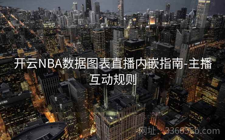 开云NBA数据图表直播内嵌指南-主播互动规则 开云NBA数据图表直播内嵌指南-主播互动规则