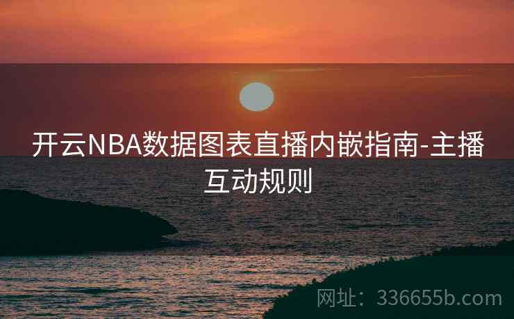 开云NBA数据图表直播内嵌指南-主播互动规则 开云NBA数据图表直播内嵌指南-主播互动规则