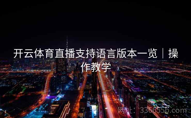 开云体育直播支持语言版本一览|操作教学 开云体育直播支持语言版本一览|操作教学